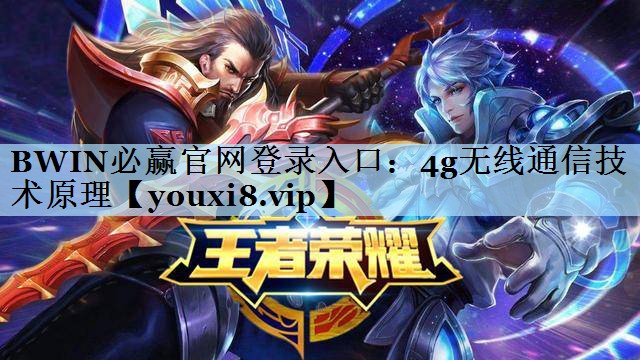 BWIN必赢官网登录入口：4g无线通信技术原理