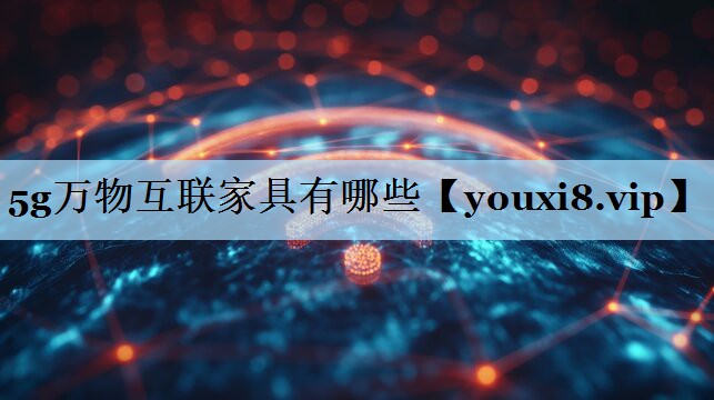 5g万物互联家具有哪些