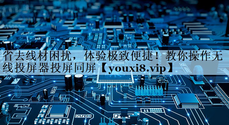 省去线材困扰，体验极致便捷！教你操作无线投屏器投屏同屏