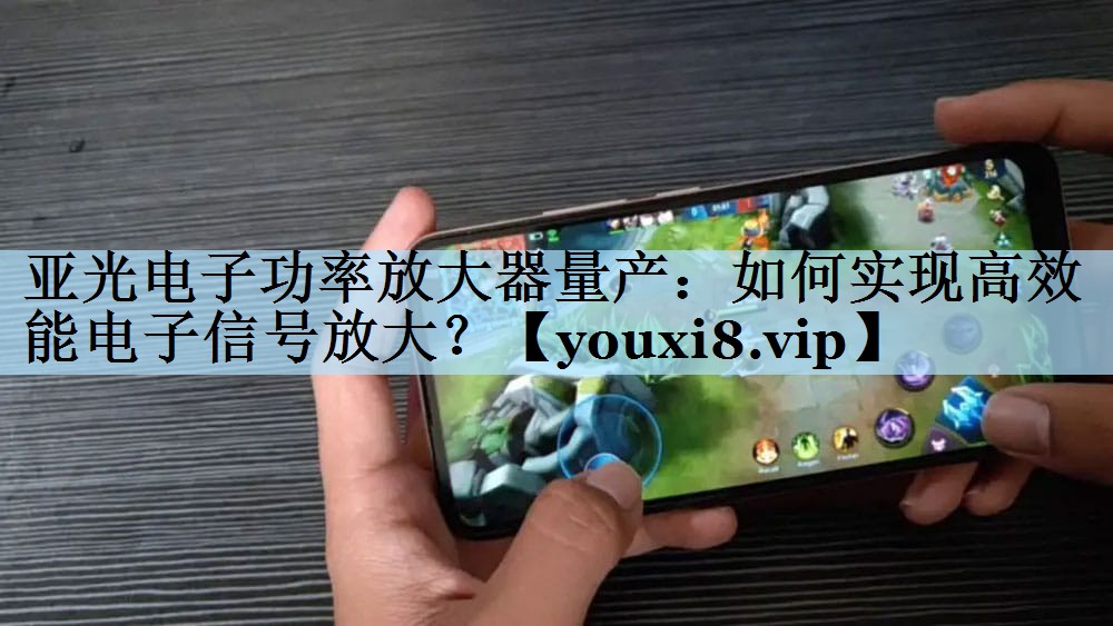亚光电子功率放大器量产：如何实现高效能电子信号放大？