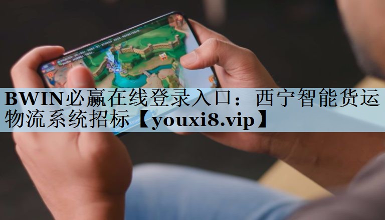 BWIN必赢在线登录入口：西宁智能货运物流系统招标