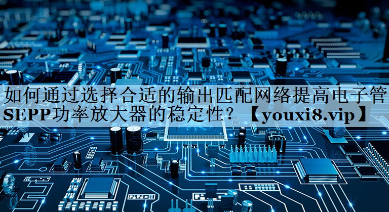 如何通过选择合适的输出匹配网络提高电子管SEPP功率放大器的稳定性？