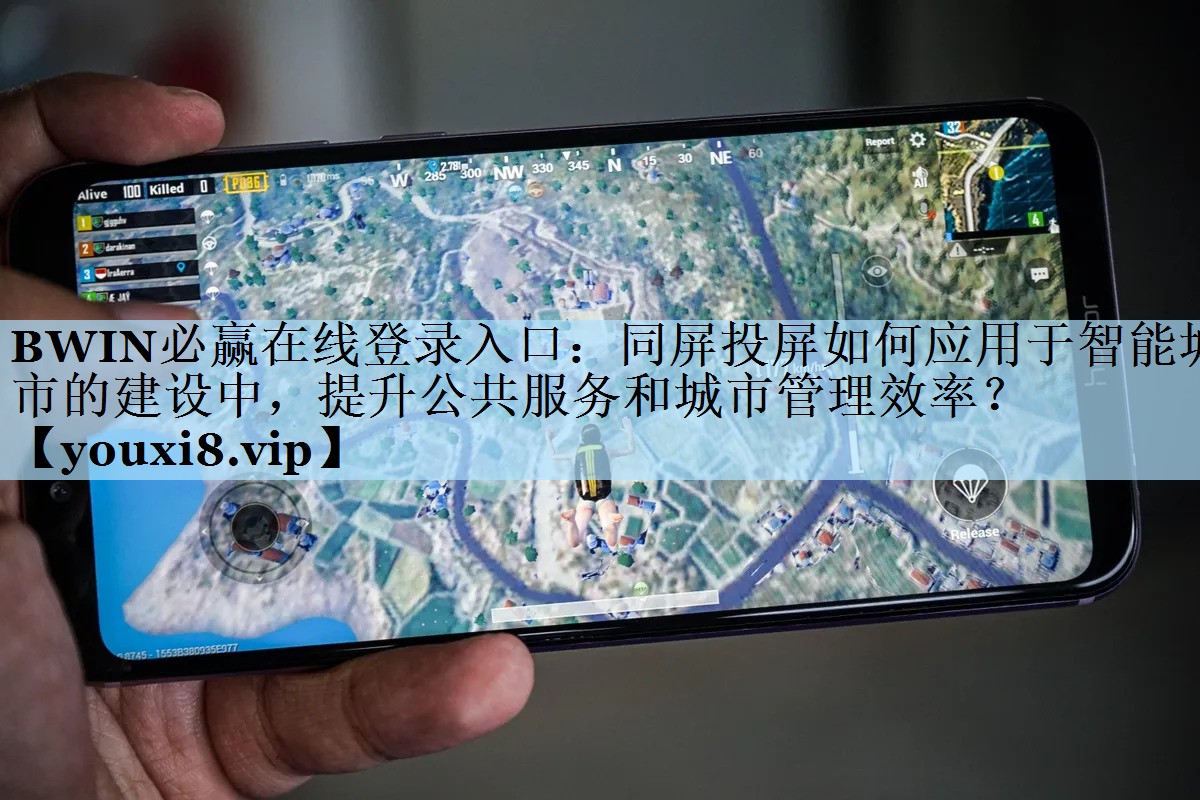 BWIN必赢在线登录入口：同屏投屏如何应用于智能城市的建设中，提升公共服务和城市管理效率？