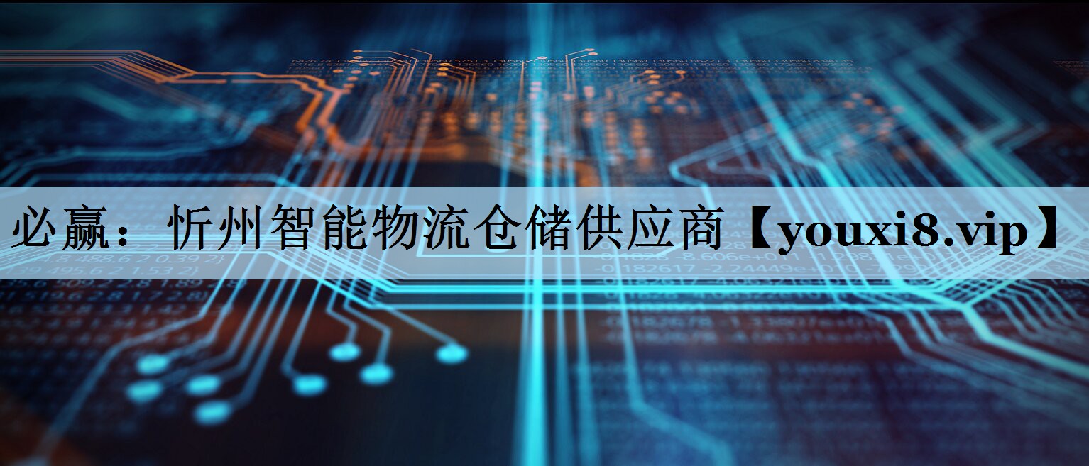 必赢：忻州智能物流仓储供应商