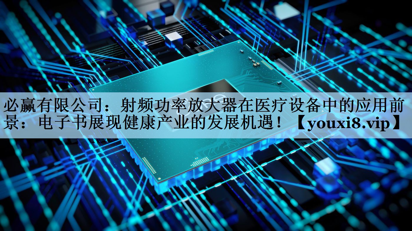 必赢有限公司：射频功率放大器在医疗设备中的应用前景：电子书展现健康产业的发展机遇！