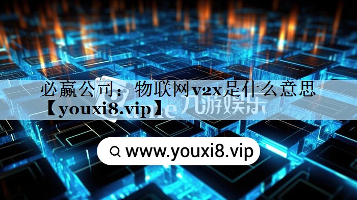 必赢公司：物联网v2x是什么意思