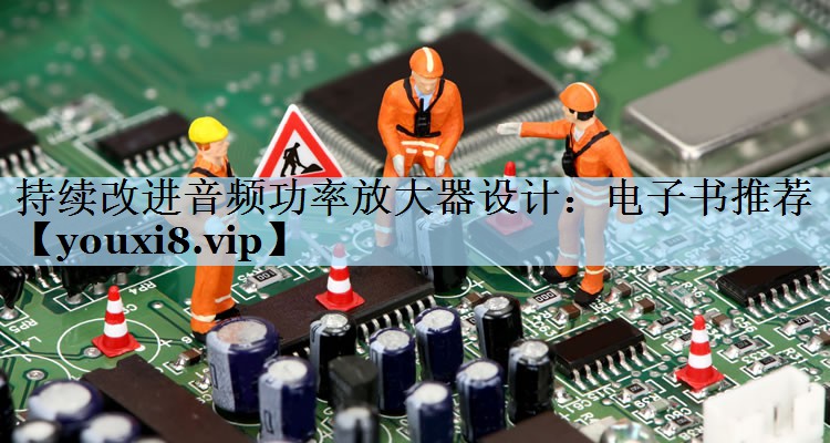持续改进音频功率放大器设计：电子书推荐