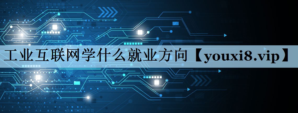 工业互联网学什么就业方向