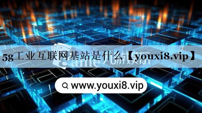 5g工业互联网基站是什么