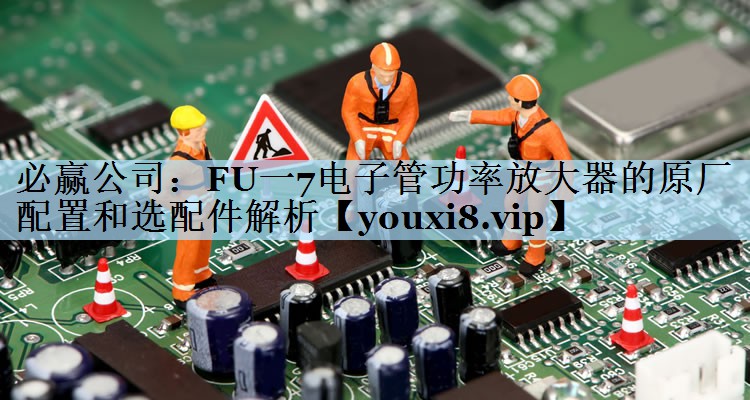 FU一7电子管功率放大器的原厂配置和选配件解析 FU一7电子管功率放大器的原厂配置和选配件解析