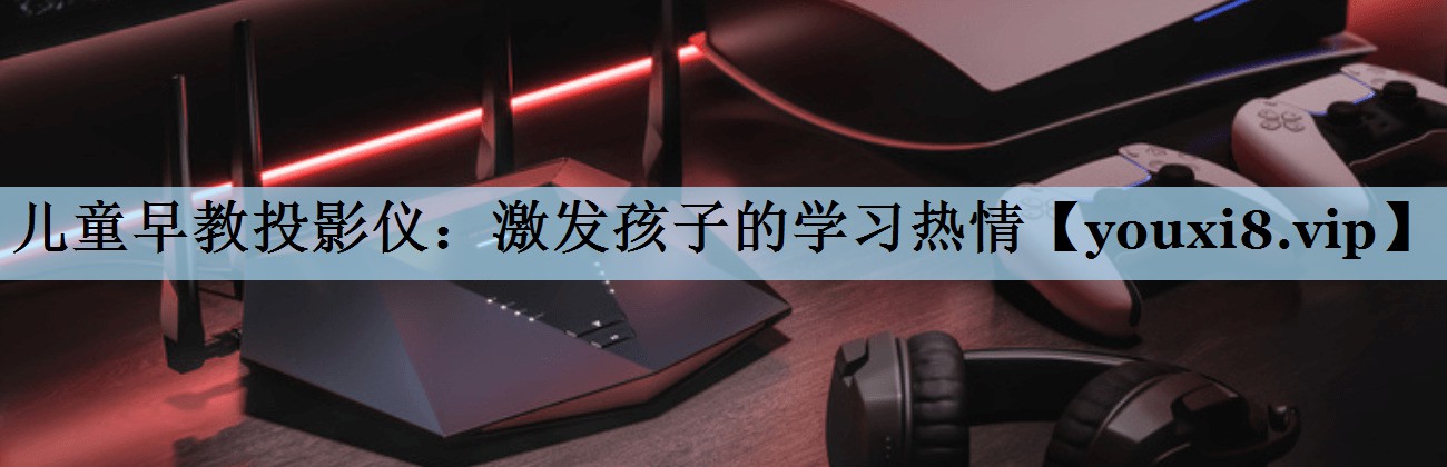 儿童早教投影仪:激发孩子的学习热情 儿童早教投影仪:激发孩子的学习热情