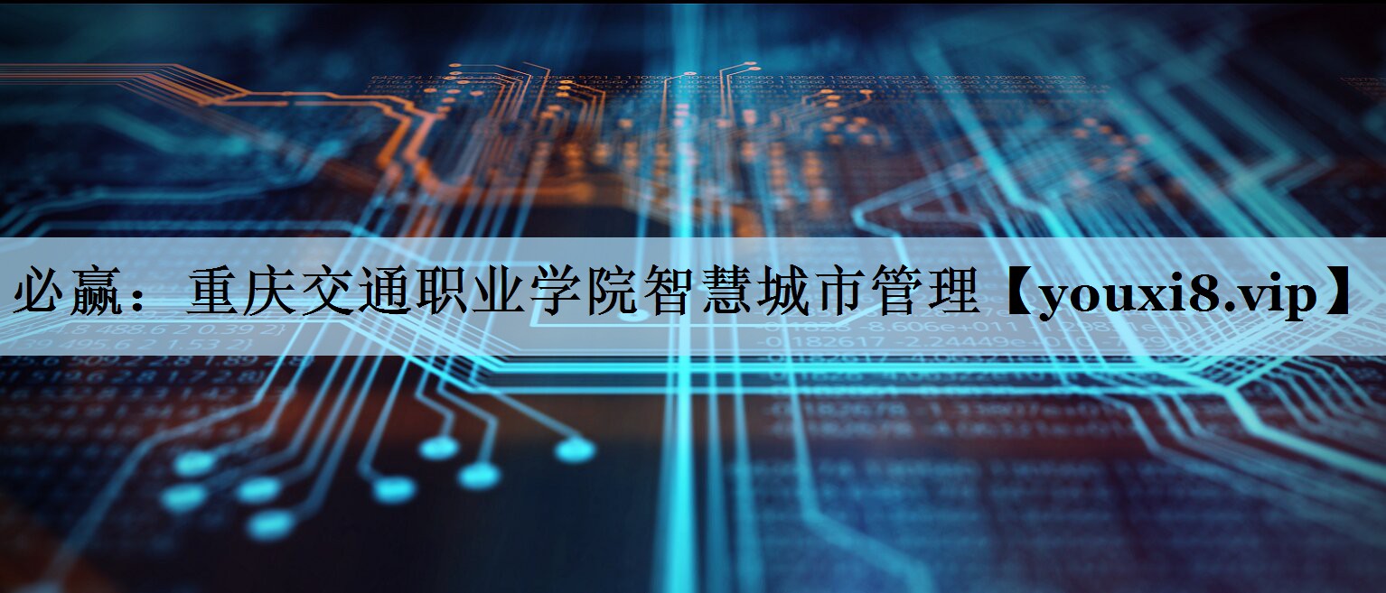 重庆交通职业学院智慧城市管理 重庆交通职业学院智慧城市管理