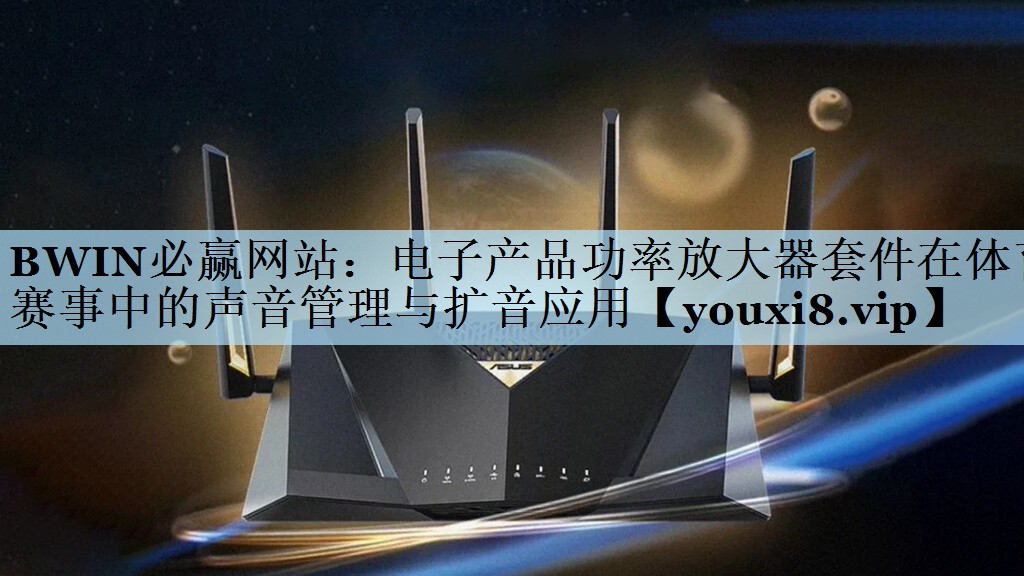 电子产品功率放大器套件在体育赛事中的声音管理与扩音应用 电子产品功率放大器套件在体育赛事中的声音管理与扩音应用