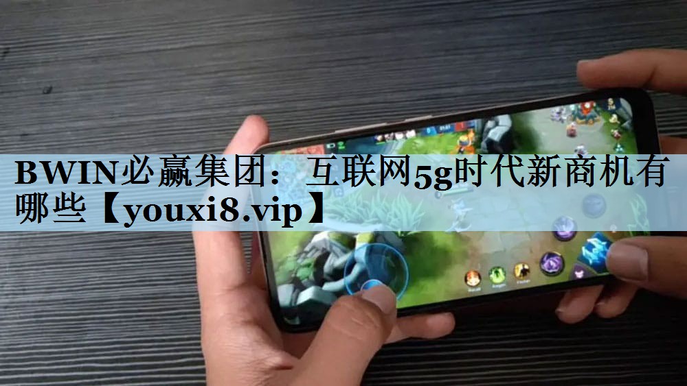 BWIN必赢集团：互联网5g时代新商机有哪些