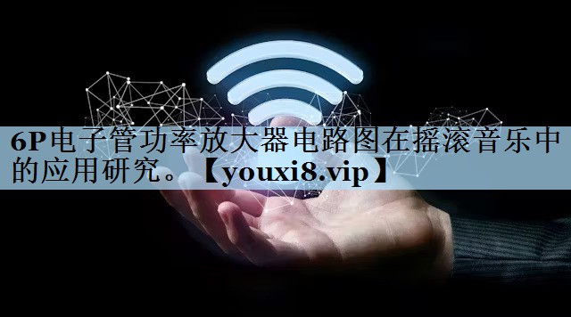 6P电子管功率放大器电路图在摇滚音乐中的应用研究。