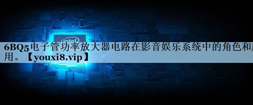 6BQ5电子管功率放大器电路在影音娱乐系统中的角色和应用。