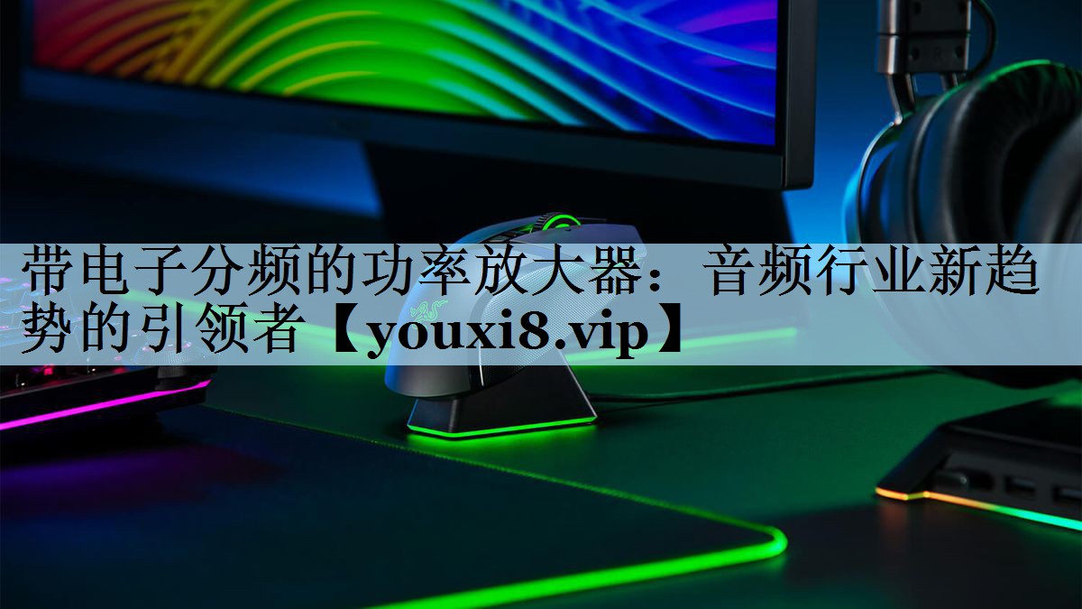 带电子分频的功率放大器：音频行业新趋势的引领者