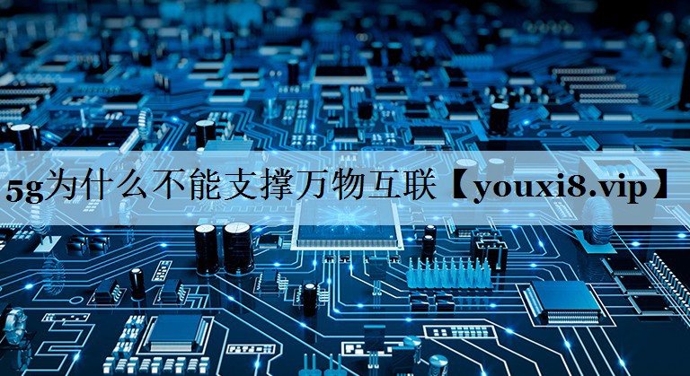 5g为什么不能支撑万物互联