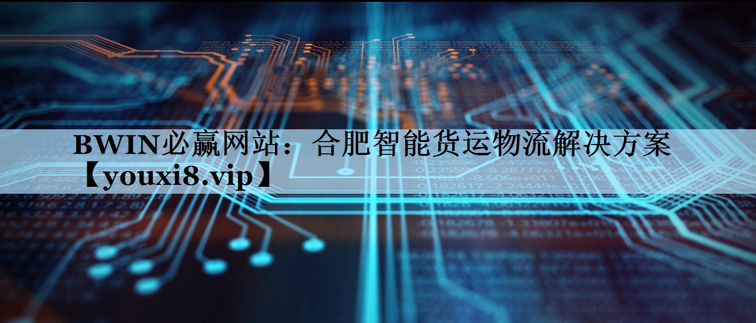 BWIN必赢网站：合肥智能货运物流解决方案