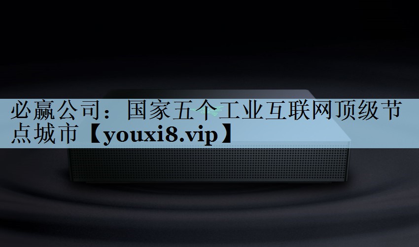 <strong>必赢公司：国家五个工业互联网顶级节点城市</strong>