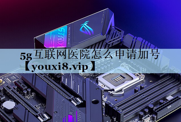 5g互联网医院怎么申请加号