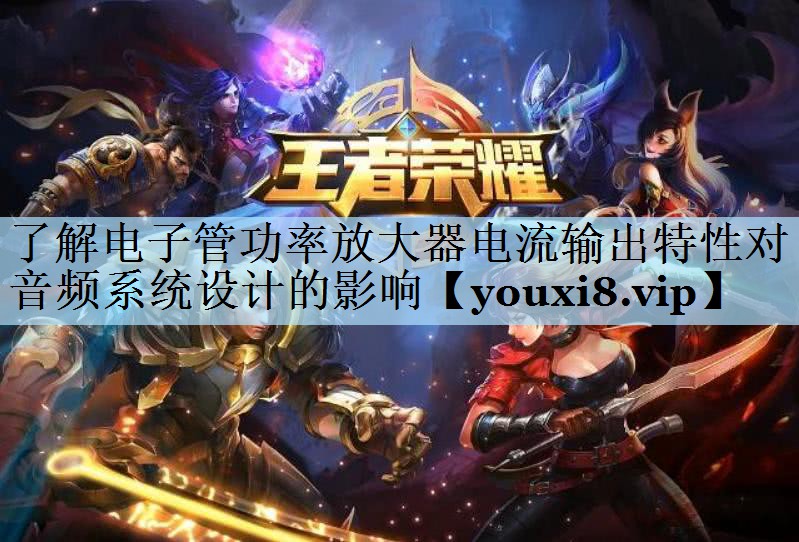 了解电子管功率放大器电流输出特性对音频系统设计的影响